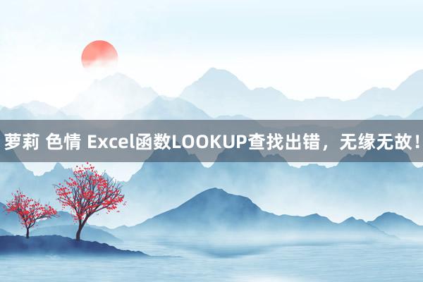 萝莉 色情 Excel函数LOOKUP查找出错，无缘无故！