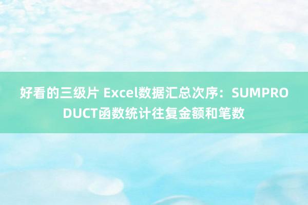 好看的三级片 Excel数据汇总次序：SUMPRODUCT函数统计往复金额和笔数