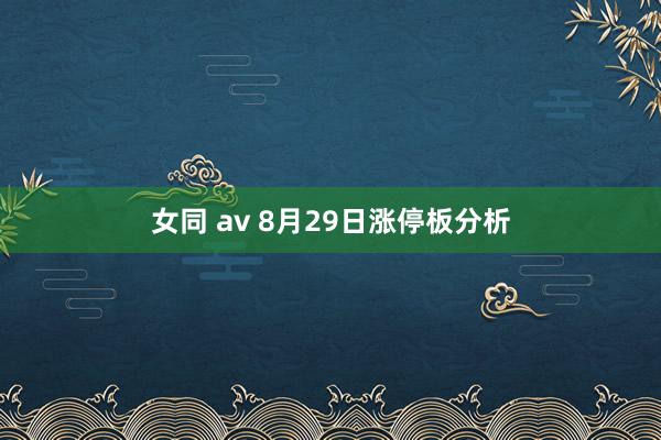 女同 av 8月29日涨停板分析