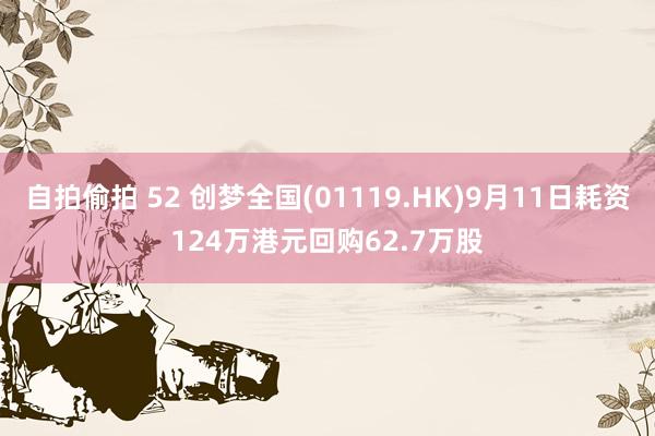 自拍偷拍 52 创梦全国(01119.HK)9月11日耗资124万港元回购62.7万股