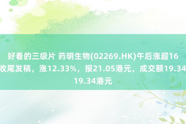 好看的三级片 药明生物(02269.HK)午后涨超16%，收尾发稿，涨12.33%，报21.05港元，成交额19.34港元