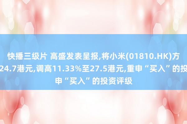 快播三级片 高盛发表呈报,将小米(01810.HK)方向价由24.7港元,调高11.33%至27.5港元,重申“买入”的投资评级