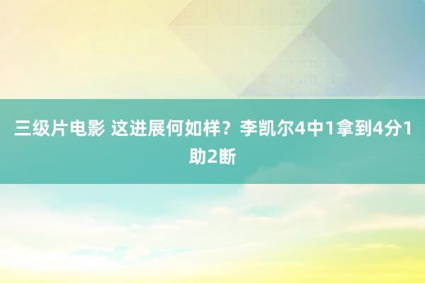 三级片电影 这进展何如样？李凯尔4中1拿到4分1助2断