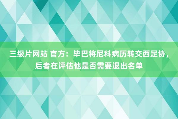 三级片网站 官方：毕巴将尼科病历转交西足协，后者在评估他是否需要退出名单