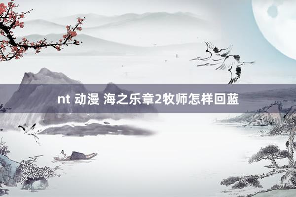 nt 动漫 海之乐章2牧师怎样回蓝