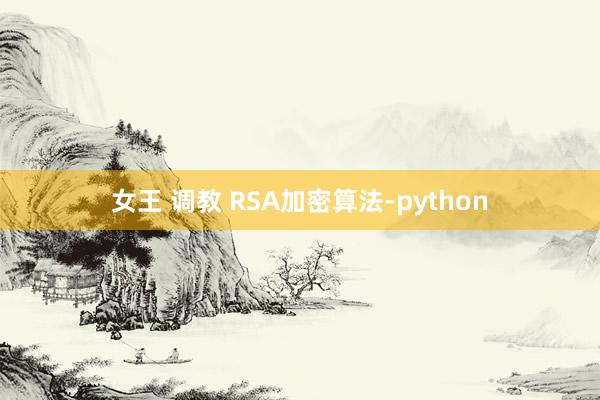 女王 调教 RSA加密算法-python