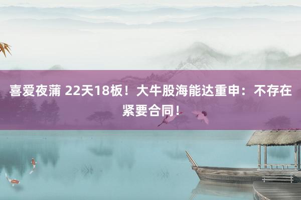 喜爱夜蒲 22天18板！大牛股海能达重申：不存在紧要合同！