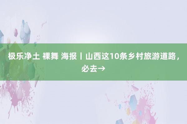 极乐净土 裸舞 海报丨山西这10条乡村旅游道路，必去→