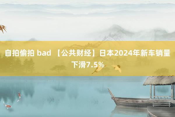 自拍偷拍 bad 【公共财经】日本2024年新车销量下滑7.5%